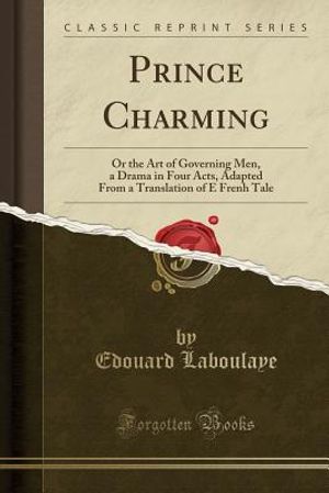Prince Charming: Or the Art of Governing Men, a Drama in Four Acts, Adapted from a Translation of E Frenh Tale (Classic Reprint) image number 0