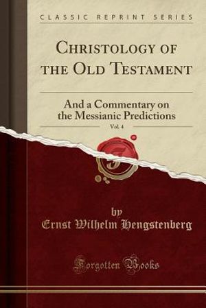 Christology of the Old Testament, Vol. 4: And a Commentary on the Messianic Predictions (Classic Reprint) image number 0