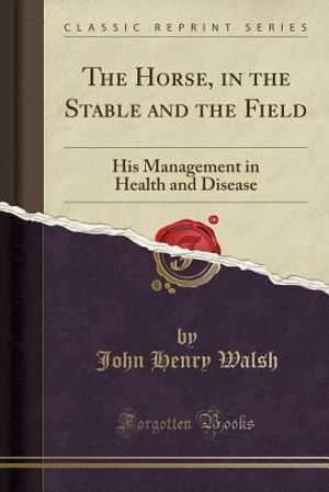 The Horse, in the Stable and the Field: His Management in Health and Disease (Classic Reprint) image number 0
