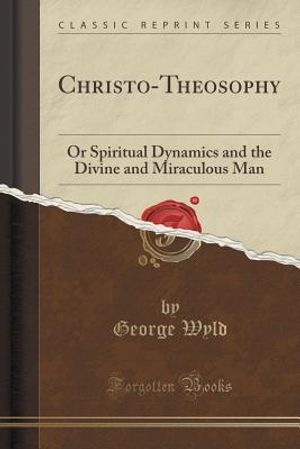 Christo-Theosophy: Or Spiritual Dynamics and the Divine and Miraculous Man (Classic Reprint) image number 0