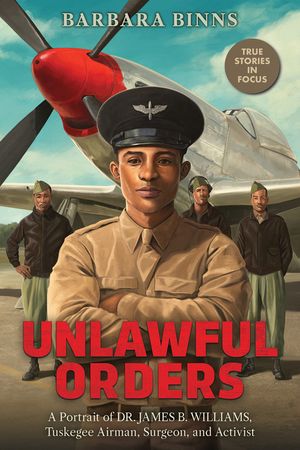 Unlawful Orders: A Portrait of Dr. James B. Williams, Tuskegee Airman, Surgeon, and Activist (Scholastic Focus) image number 0