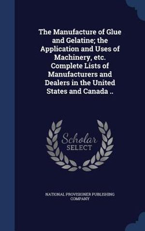 The Manufacture of Glue and Gelatine; The Application and Uses of Machinery, Etc. Complete Lists of Manufacturers and Dealers in the United States and image number 0