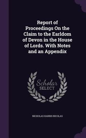 Report of Proceedings on the Claim to the Earldom of Devon in the House of Lords. with Notes and an Appendix image number 0