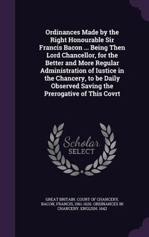 Ordinances Made by the Right Honourable Sir Francis Bacon ... Being Then Lord Chancellor, for the Better and More Regular Administration of Iustice in image number 0