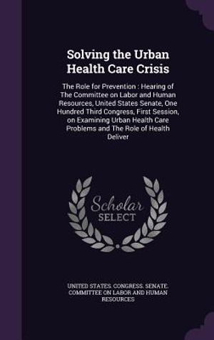 Solving the Urban Health Care Crisis: The Role for Prevention: Hearing of the Committee on Labor and Human Resources, United States Senate, One Hundre image number 0