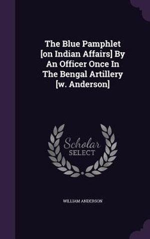 The Blue Pamphlet [On Indian Affairs] by an Officer Once in the Bengal Artillery [W. Anderson] image number 0