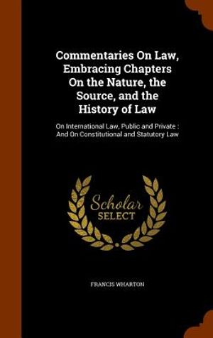 Commentaries on Law, Embracing Chapters on the Nature, the Source, and the History of Law: On International Law, Public and Private: And on Constituti image number 0