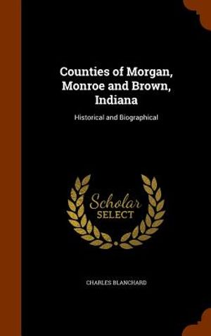 Counties of Morgan, Monroe and Brown, Indiana: Historical and Biographical image number 0