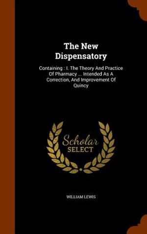 The New Dispensatory: Containing: I. the Theory and Practice of Pharmacy ... Intended as a Correction, and Improvement of Quincy image number 0