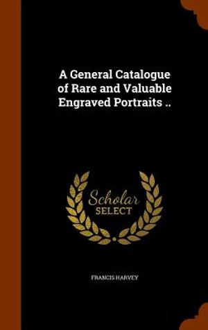 A General Catalogue of Rare and Valuable Engraved Portraits .. image number 0