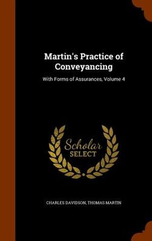 Martin's Practice of Conveyancing: With Forms of Assurances, Volume 4 image number 0