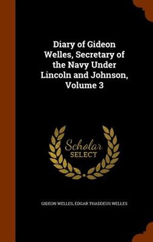 Diary of Gideon Welles, Secretary of the Navy Under Lincoln and Johnson, Volume 3 image number 0
