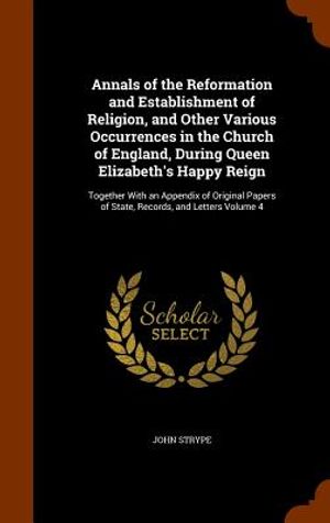 Annals of the Reformation and Establishment of Religion, and Other Various Occurrences in the Church of England, During Queen Elizabeth's Happy Reign: image number 0