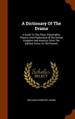 A Dictionary of the Drama: A Guide to the Plays, Playwrights, Players, and Playhouses of the United Kingdom and America, from the Earliest Times image number 0