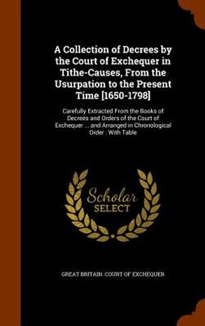 A Collection of Decrees by the Court of Exchequer in Tithe-Causes, from the Usurpation to the Present Time [1650-1798]: Carefully Extracted from the B image number 0