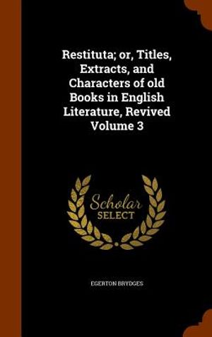 Restituta; Or, Titles, Extracts, and Characters of Old Books in English Literature, Revived Volume 3 image number 0