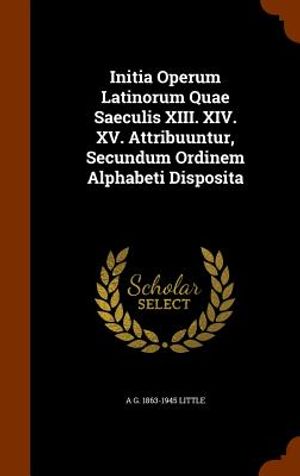 Initia Operum Latinorum Quae Saeculis XIII. XIV. XV. Attribuuntur, Secundum Ordinem Alphabeti Disposita image number 0