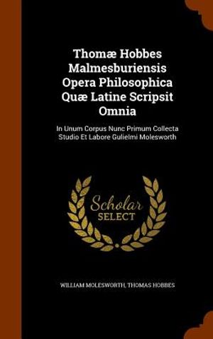 Thomae Hobbes Malmesburiensis Opera Philosophica Quae Latine Scripsit Omnia: In Unum Corpus Nunc Primum Collecta Studio Et Labore Gulielmi Molesworth image number 0