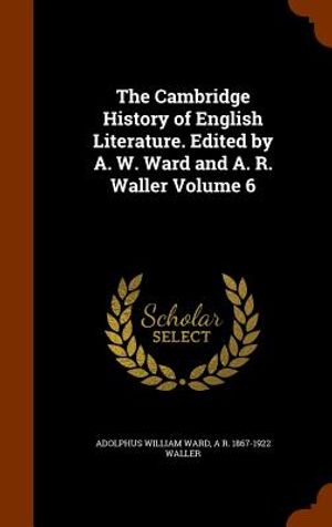 The Cambridge History of English Literature. Edited by A. W. Ward and A. R. Waller Volume 6 image number 0