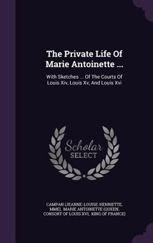 The Private Life of Marie Antoinette ...: With Sketches ... of the Courts of Louis XIV, Louis XV, and Louis XVI image number 0