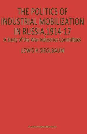 The Politics of Industrial Mobilization in Russia, 1914-17: A Study of the War-Industries Committees image number 0