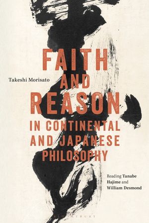 Faith and Reason in Continental and Japanese Philosophy: Reading Tanabe Hajime and William Desmond image number 0