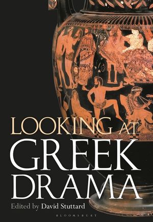 Looking at Greek Drama: Origins, Contexts and Afterlives of Ancient Plays and Playwrights image number 0