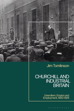 Churchill and Industrial Britain: Liberalism, Empire and Employment, 1900-1929 image number 0