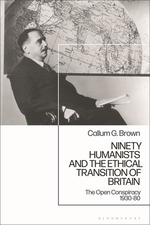 Ninety Humanists and the Ethical Transition of Britain: The Open Conspiracy 1930-80 image number 0