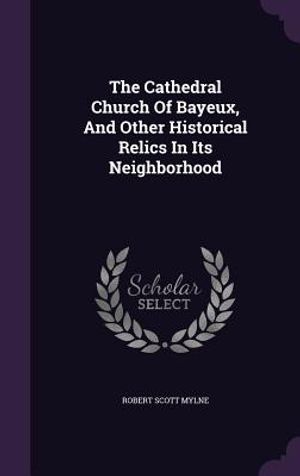 The Cathedral Church Of Bayeux, And Other Historical Relics In Its Neighborhood image number 0