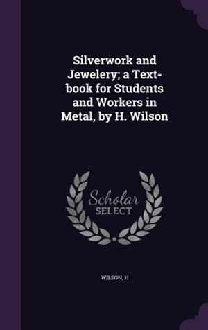 Silverwork and Jewelery; A Text-Book for Students and Workers in Metal, by H. Wilson image number 0