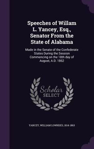 Speeches of Willam L. Yancey, Esq., Senator from the State of Alabama: Made in the Senate of the Confederate States During the Session Commencing on t image number 0