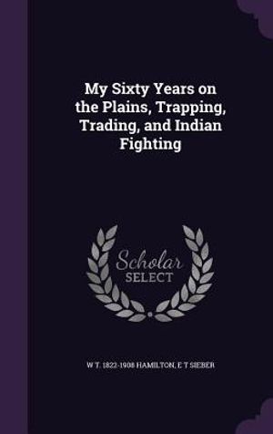 My Sixty Years on the Plains, Trapping, Trading, and Indian Fighting image number 0