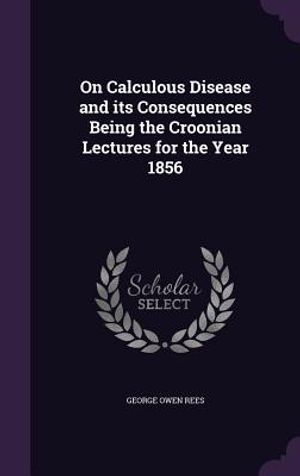 On Calculous Disease and Its Consequences Being the Croonian Lectures for the Year 1856 image number 0