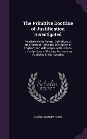 The Primitive Doctrine of Justification Investigated: Relatively to the Several Definitions of the Church of Rome and the Church of England; And with image number 0