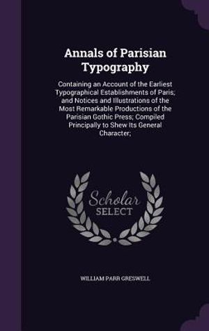 Annals of Parisian Typography: Containing an Account of the Earliest Typographical Establishments of Paris; And Notices and Illustrations of the Most image number 0