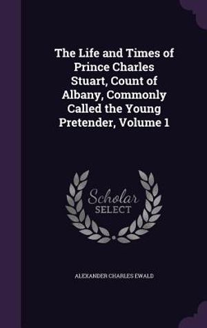 The Life and Times of Prince Charles Stuart, Count of Albany, Commonly Called the Young Pretender, Volume 1 image number 0