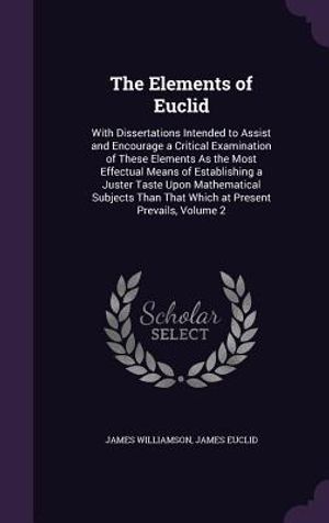 The Elements of Euclid: With Dissertations Intended to Assist and Encourage a Critical Examination of These Elements as the Most Effectual Mea image number 0