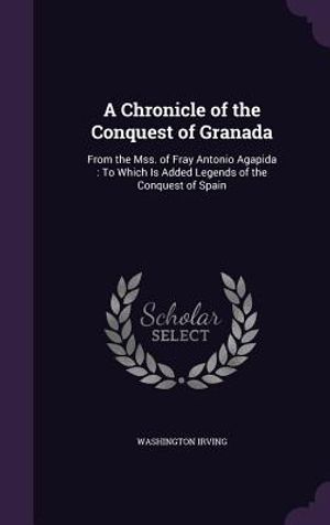 A Chronicle of the Conquest of Granada: From the Mss. of Fray Antonio Agapida: To Which Is Added Legends of the Conquest of Spain image number 0