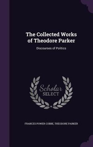 The Collected Works of Theodore Parker: Discourses of Politics image number 0