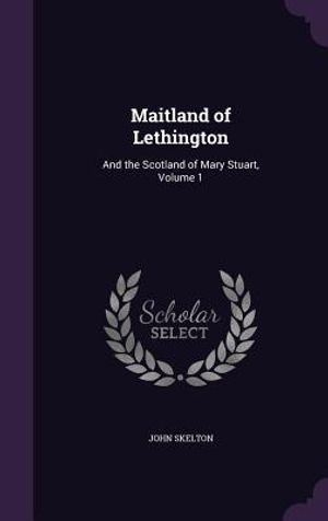Maitland of Lethington: And the Scotland of Mary Stuart, Volume 1 image number 0