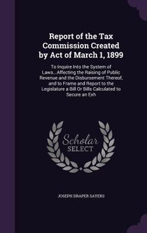 Report of the Tax Commission Created by Act of March 1, 1899: To Inquire Into the System of Laws...Affecting the Raising of Public Revenue and the Dis image number 0