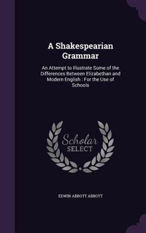 A Shakespearian Grammar: An Attempt to Illustrate Some of the Differences Between Elizabethan and Modern English: For the Use of Schools image number 0
