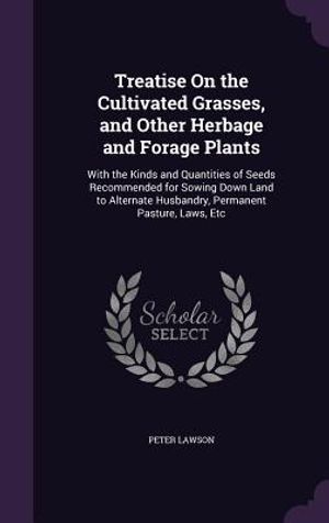 Treatise on the Cultivated Grasses, and Other Herbage and Forage Plants: With the Kinds and Quantities of Seeds Recommended for Sowing Down Land to Al image number 0