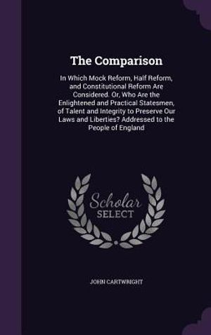 The Comparison: In Which Mock Reform, Half Reform, and Constitutional Reform Are Considered. Or, Who Are the Enlightened and Practical image number 0