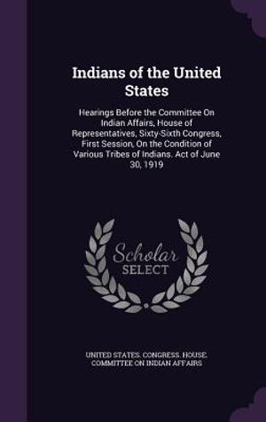 Indians of the United States: Hearings Before the Committee on Indian Affairs, House of Representatives, Sixty-Sixth Congress, First Session, on the image number 0