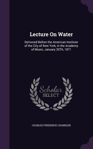Lecture on Water: Delivered Before the American Institute of the City of New York, in the Academy of Music, January 20th, 1871 image number 0