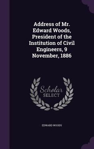 Address of Mr. Edward Woods, President of the Institution of Civil Engineers, 9 November, 1886 image number 0