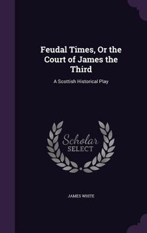 Feudal Times, or the Court of James the Third: A Scottish Historical Play image number 0