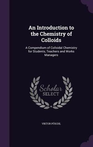 An Introduction to the Chemistry of Colloids: A Compendium of Colloidal Chemistry for Students, Teachers and Works Managers image number 0